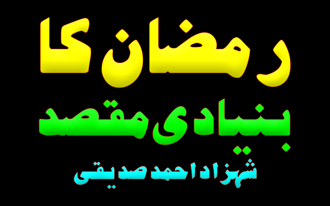 Ramadan ka bunyadi maqsad:: by Shahzad Ahmad Siddiqui