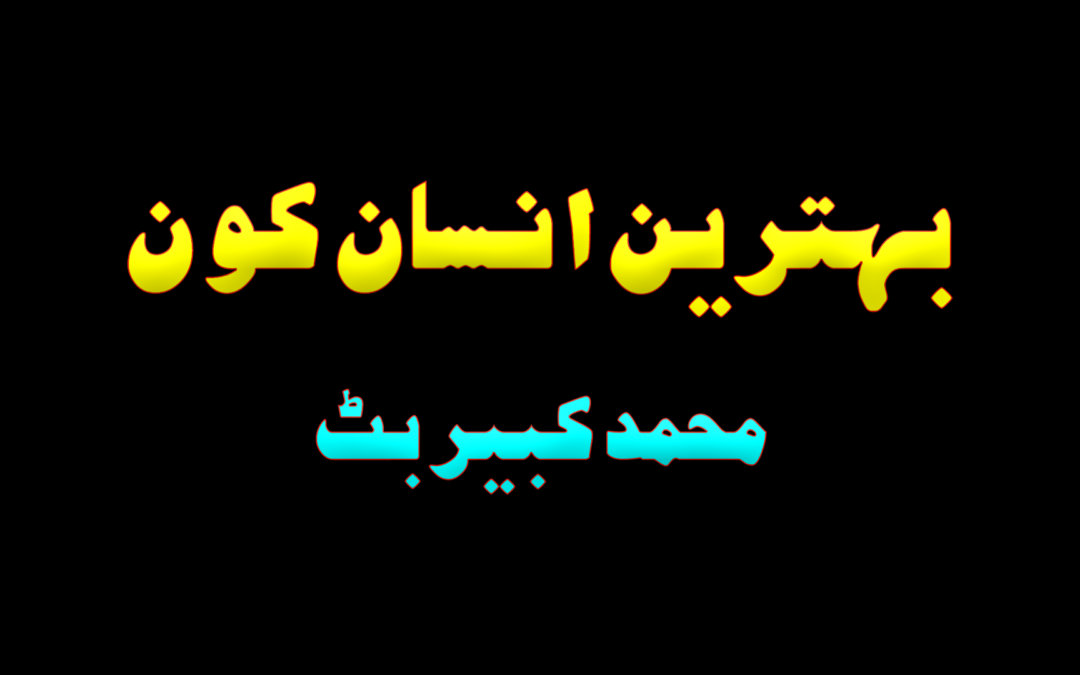 Behtareen insaan kon :: by Muhammad Kabir Butt